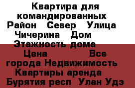Квартира для командированных › Район ­ Север › Улица ­ Чичерина › Дом ­ 20 › Этажность дома ­ 9 › Цена ­ 15 000 - Все города Недвижимость » Квартиры аренда   . Бурятия респ.,Улан-Удэ г.